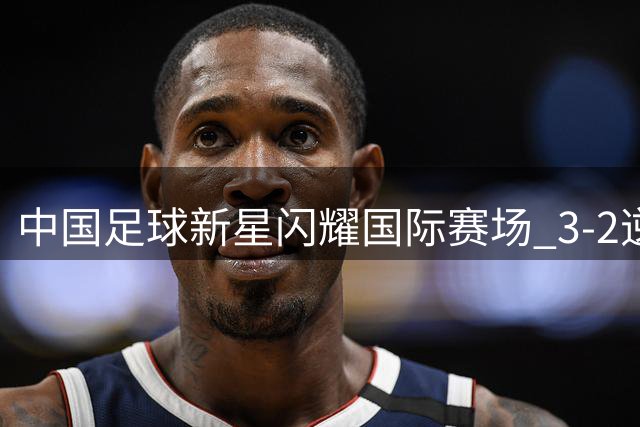 中国足球新星闪耀国际赛场 3-2逆转阿森纳U17震动韩足坛