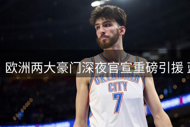 欧洲两大豪门深夜官宣重磅引援 蓝军药厂同时锁定防线强援
