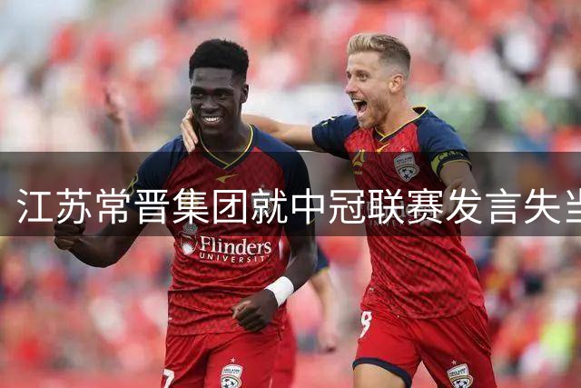 江苏常晋集团就中冠联赛发言失当即致歉声明