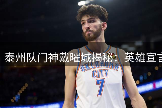 泰州队门神戴曜城揭秘：英雄宣言铸就球队不败之魂