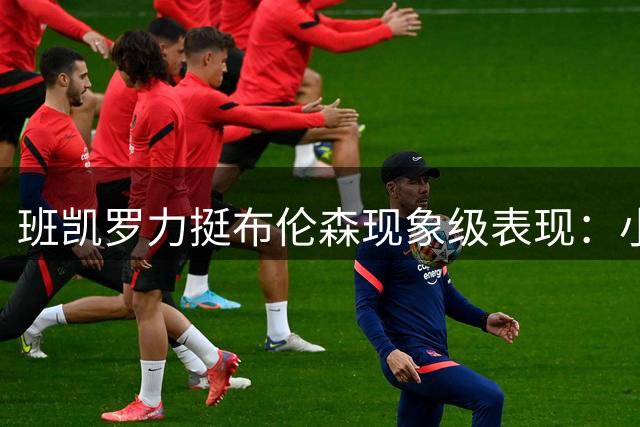 班凯罗力挺布伦森现象级表现：小个子球员夺冠重塑NBA格局