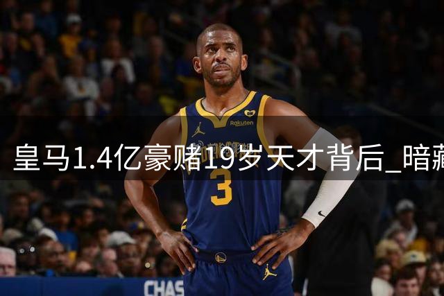 皇马1.4亿豪赌19岁天才背后 暗藏三重新战略布局