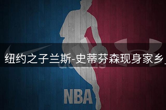 纽约之子兰斯-史蒂芬森现身家乡 训练状态依旧出色